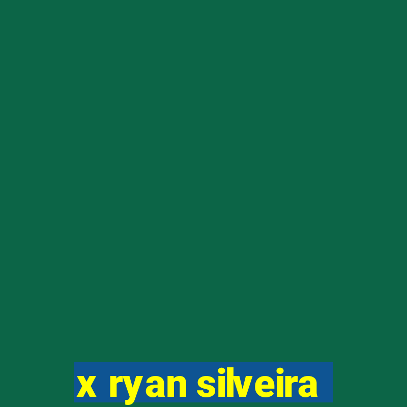 x ryan silveira